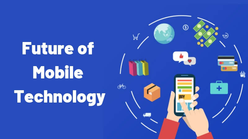 Understanding The Future of Mobile Technology and Its Benefits