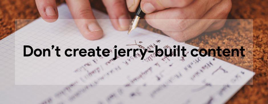 Don’t create jerry-built content